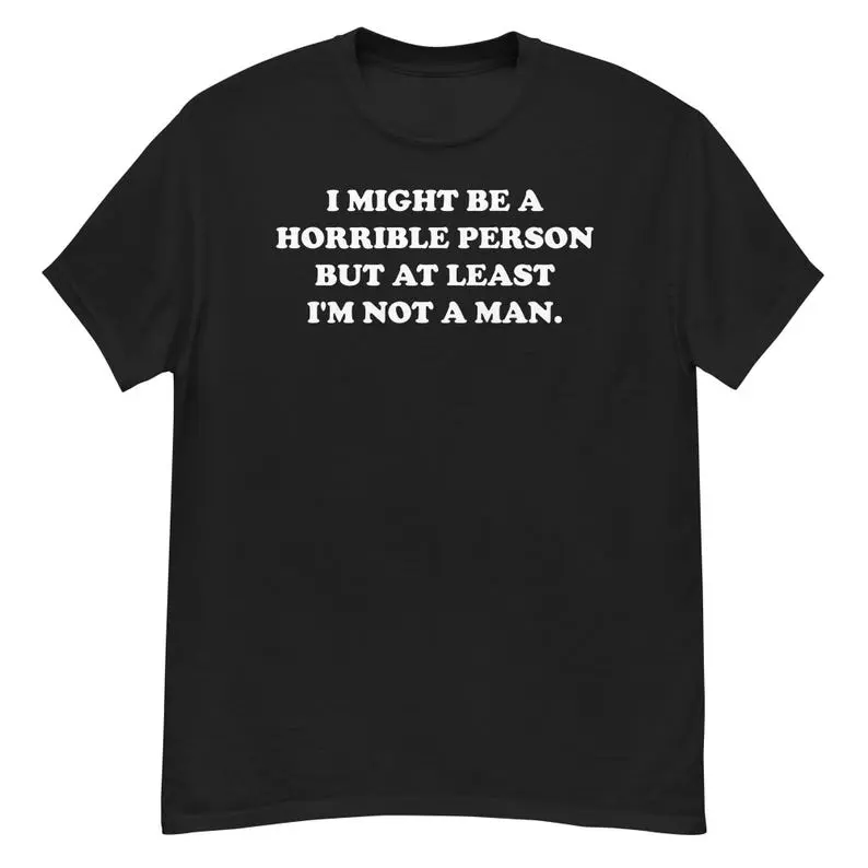 Witty, Sarcastic T-Shirt: "I Might Be a Terrible Person, But At Least I'm Not a Man" – Dark Humor Graphic Tee, Unisex Meme T-Shirt, Gift for Friends
