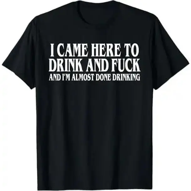 I Came Here To Drink And Fuck And Im Almost Done Drinking Tshirt, Funny Meme Tee, Y2k Parody Shirt, Ironic Gift,funny dark humor shirts for men Adult unisex T-shirt