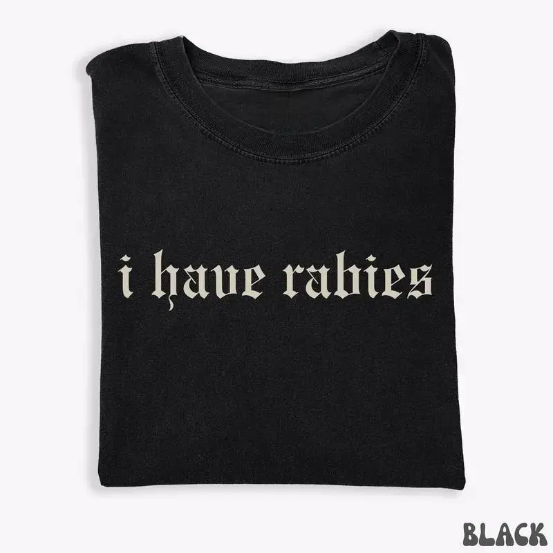 Short Sleeve T-shirt I Have Rabies Funny T-shirt, Unhinged Shirts, Weird Gift for Friend/ Sister, Dark Humor Tee, Party Girl Tee, Offensive Shirt