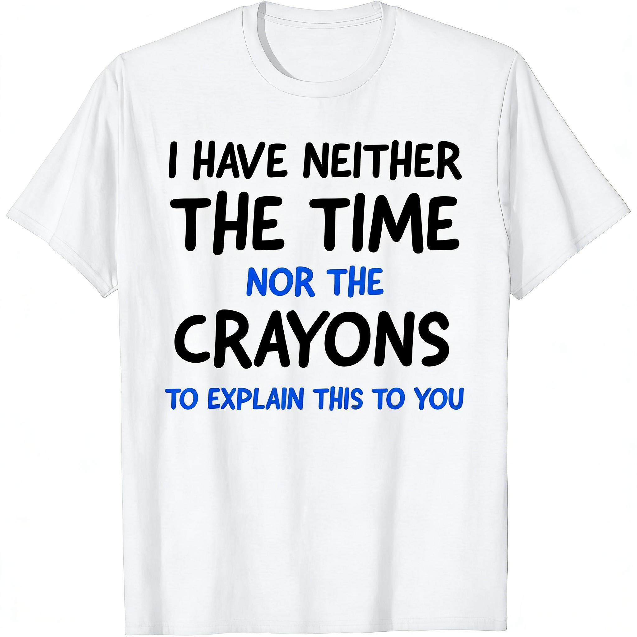 I Don't# 39;t Have The Time Or The Crayons Funny Sarcasm Quote Short Sleeve T-Shirt Graphic tees