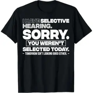 100% Premium Cotton graphic tees Graphic Quote Selective Hearing Shirt- Sorry YouWeren't Selected