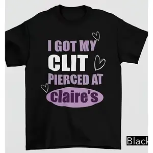 Unhinged Shirts I Got My Clit Pierced At Claire's Shirt Adult Humor 100% Cotton Casual Crew Neck T-Shirt For Men Women