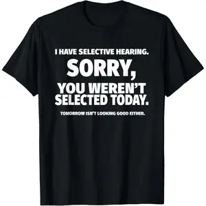 I Have Selective Hearing Shirt, Sorry You Weren't Selected Today Funny Sarcastic Quote Graphic Tee, 100% Cotton Adult Unisex Short Sleeve, Ships from USA