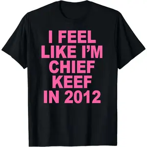 I Feel Like I'm Chief Keef in 2012 Graphic Print T-shirt Funny Rap Meme Tshirt Men Hip Hop Oversized T Shirts Men's Cotton Tees,Hoodie and Sweatshirt for autumn and winter Streetwear Stylish