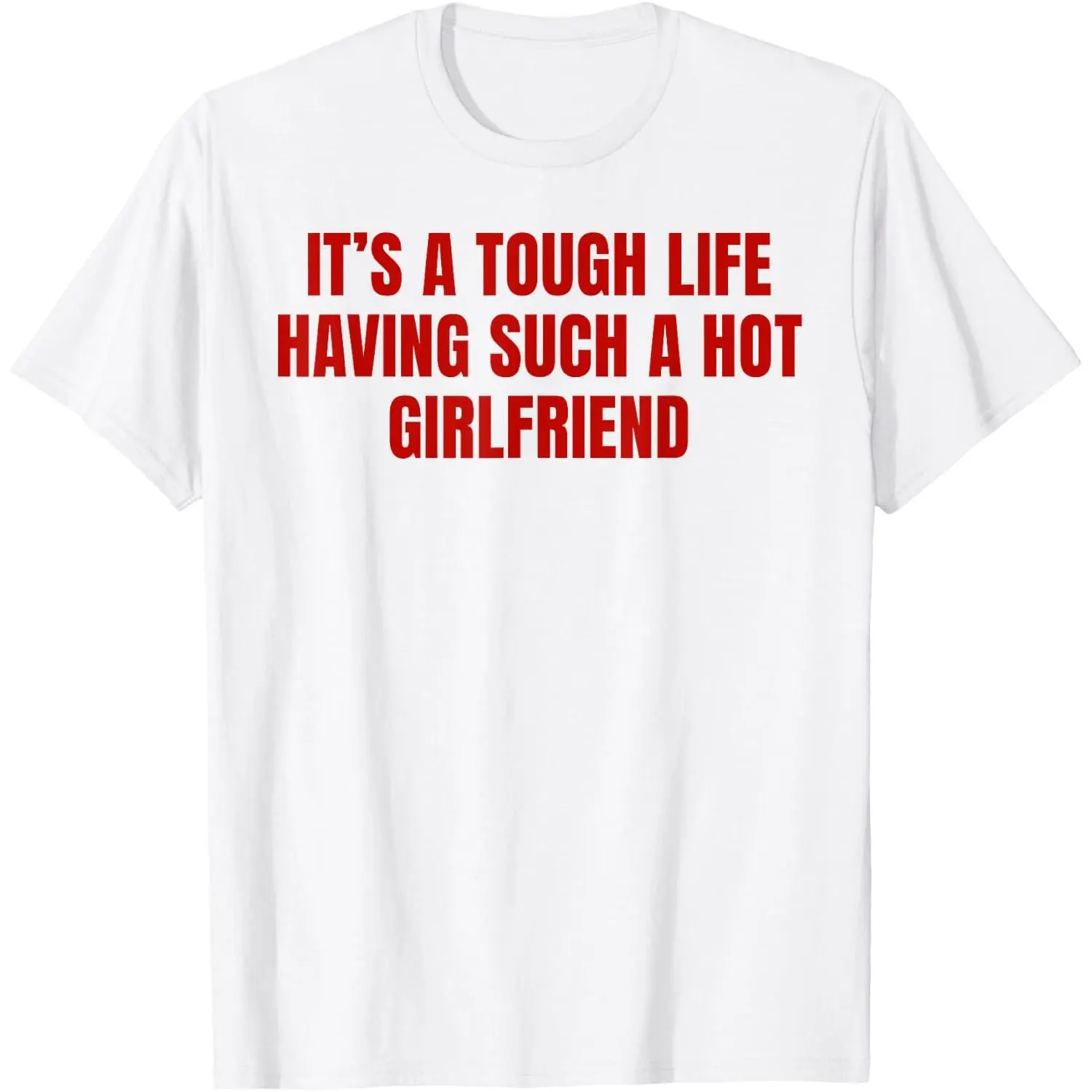 It's A Tough Life Having Such A Hot Girlfriend Funny Slogan T-Shirt