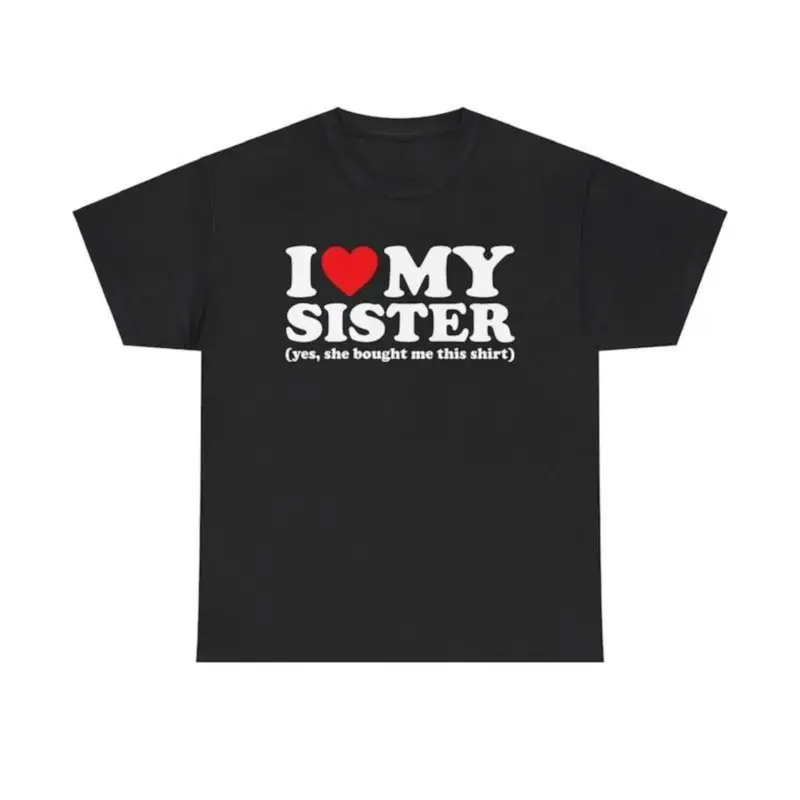 I Love My Sister Yes She Bought Me This Shirt T-Shirt Unisex T-Shirt for Men, Women, Trending Shirt, Viral Shirt, I Love Shirt, I Hear T Shirt Prints Classic