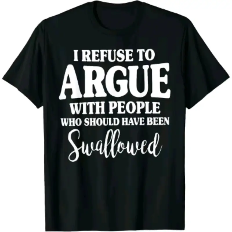 I Refuse to Argue with People Who Should Have Been Swallowed T-Shirt