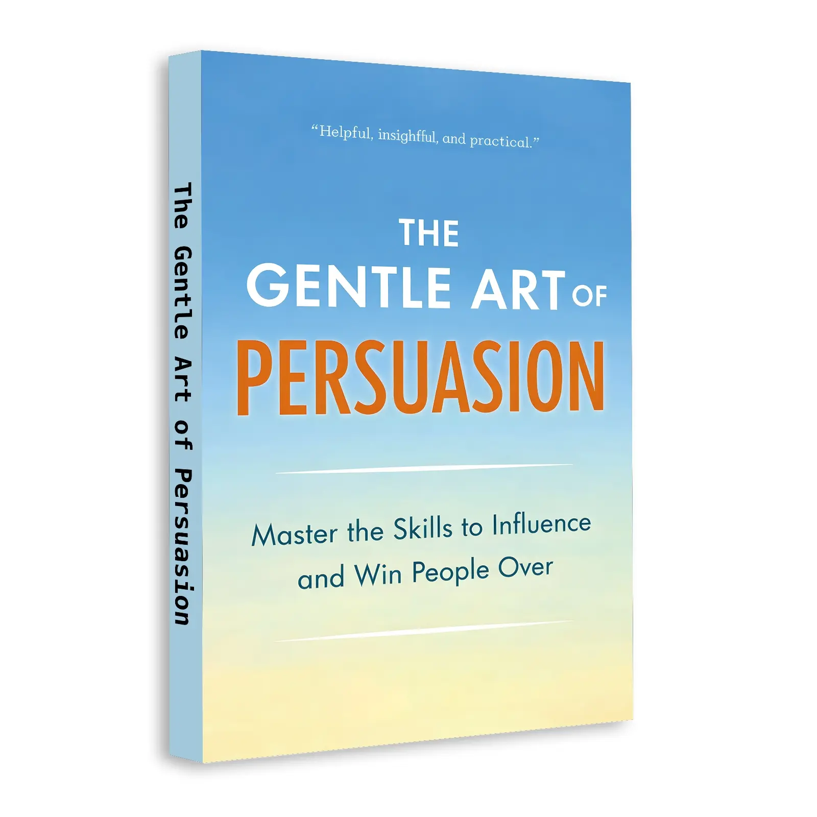 The Gentle Art of Persuasion: Communication Skills Guide for Young Adults, Build Influence, Speak with Confidence, Win People Over and Get What You Want Without Manipulation