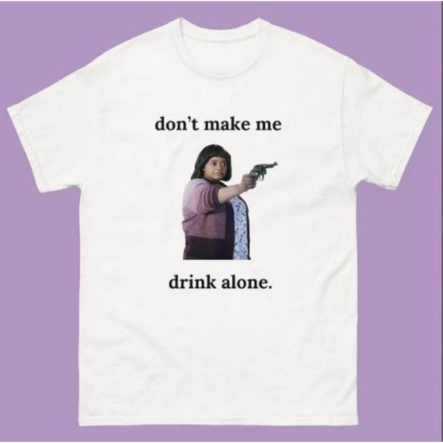 Ma Movie "Don't Make Me Drink Alone" Funny Shirt Classic Cotton