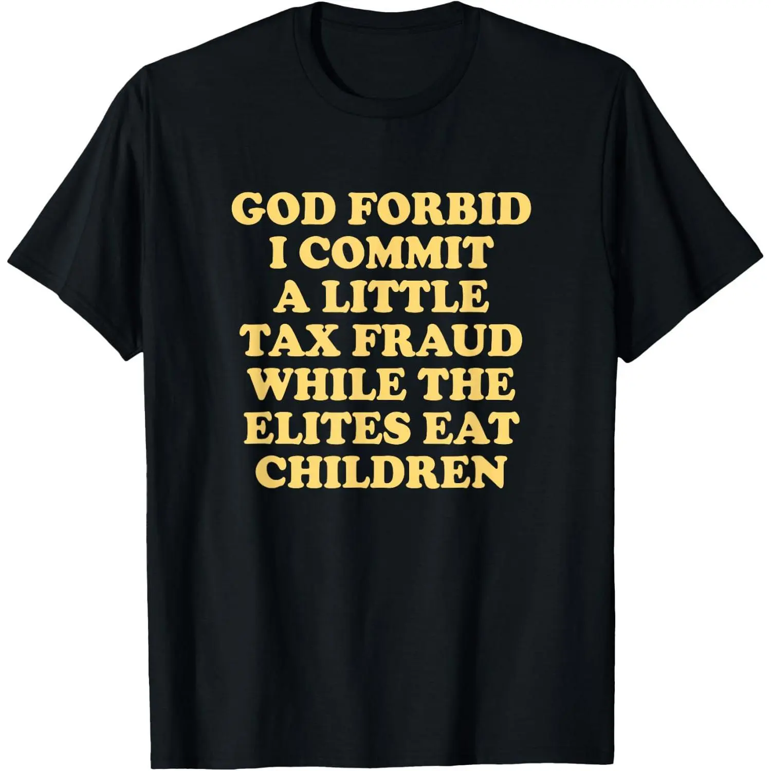 God Forbid I Commit a Little Tax Fraud While the Elites eat T-Shirt