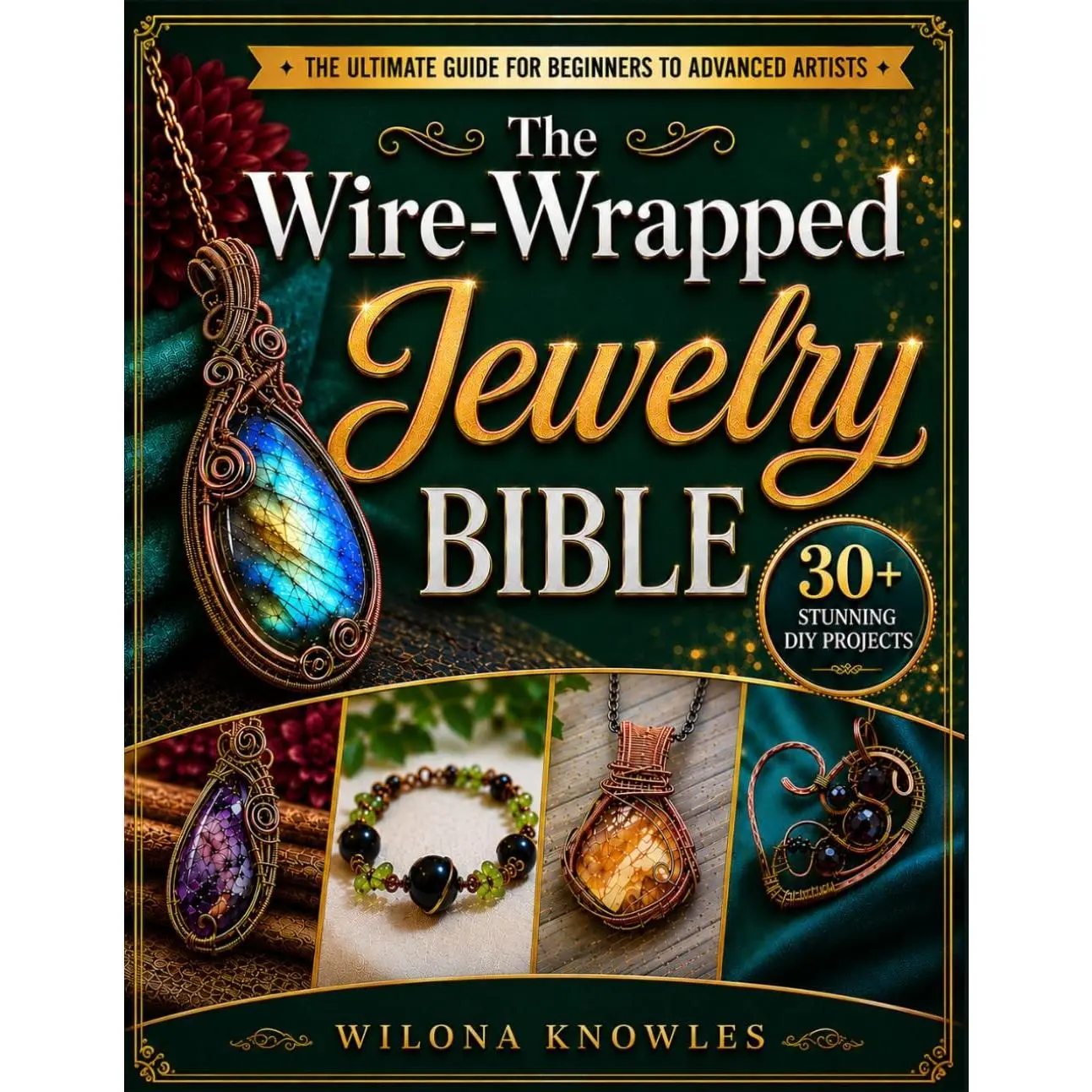 The Wire-Wrapped Jewelry Bible: Artistry Unveiled: Create Stunning Pieces, Master Techniques, and Ignite Your Passion | Include 30+ Wire-Wrapped Jewelry DIY Projects