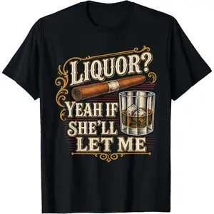 Liquor Yeah If She'll Let Me Funny Unhinged Adult Humor Meme T-Shirt