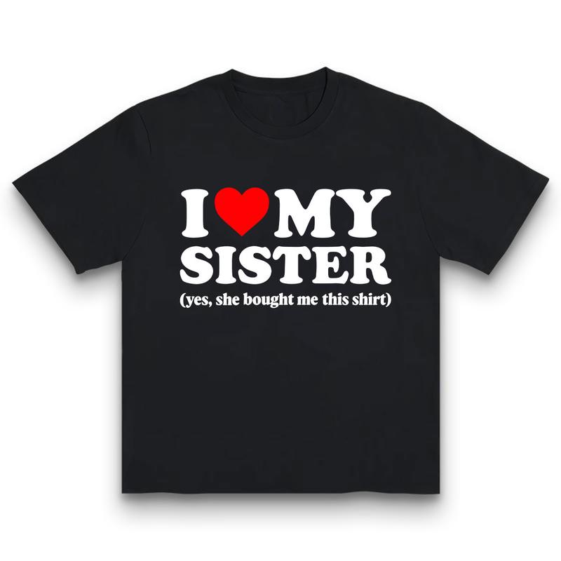 I Love My Sister Yes She Bought Me This Shirt Trending Viral T-Shirt I Love Shirt I Heart Shirt Made In USA For Women For Men [CoreVarsity.us 180G/230G 100% cotton short-sleeve/hoodie, soft and comfortable]
