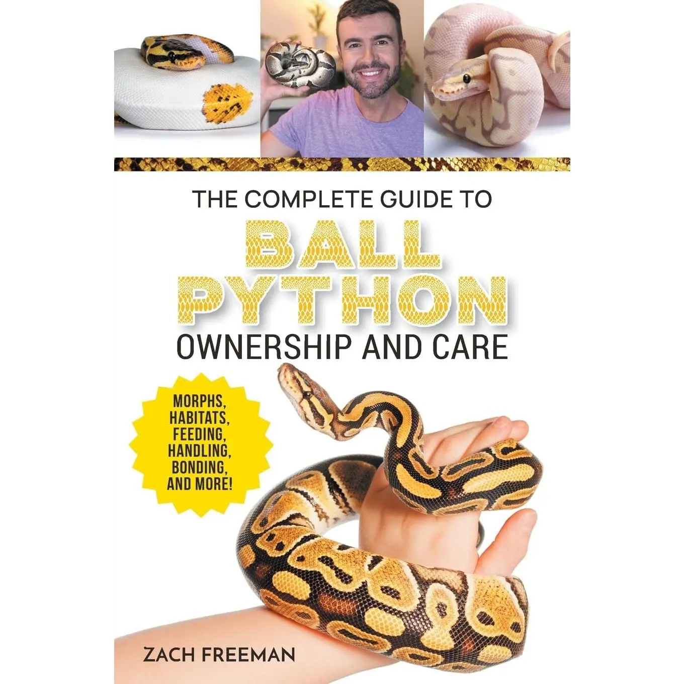 The Complete Guide to Ball Python Ownership and Care: Covering Morphs, Enclosures, Habitats, Feeding, Handling, Bonding, Health Care, Breeding, and Problem-Solving