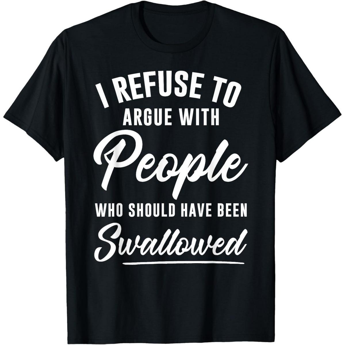 I refuse to argue with those T-shirts that should be "swallowed. "A great gift, a personalized custom T-shirt