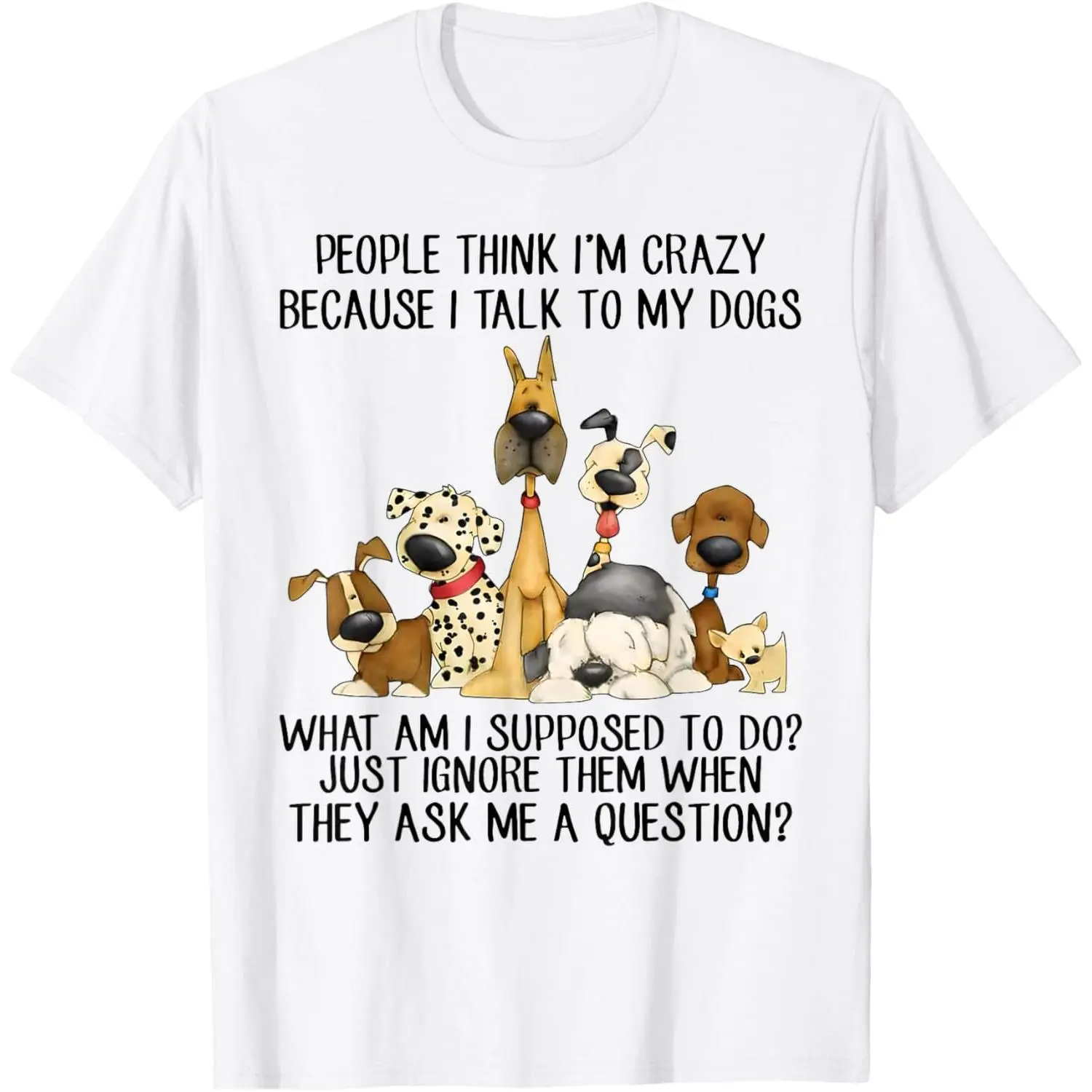 People Think I'm Crazy Because I Talk to My Dogs T-Shirt