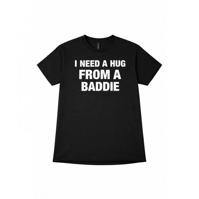 I NEED A HUG FROM A BADDIE T SHIRT