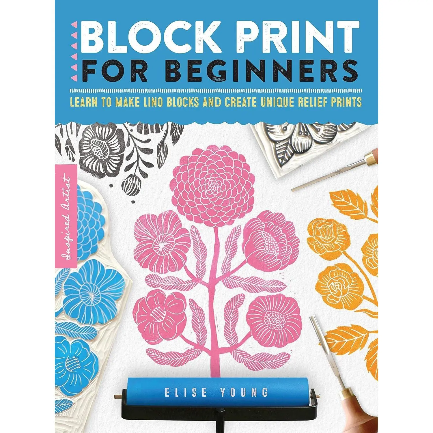 Block Print for Beginners: Learn to make lino blocks and create unique relief prints (Volume 2) (Inspired Artist, 2)