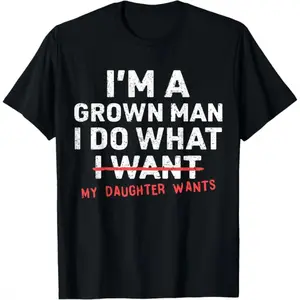 Funny Dad Father I'm A Grown Man I Do What My Daughter Wants T-Shirt  summer graphic tees