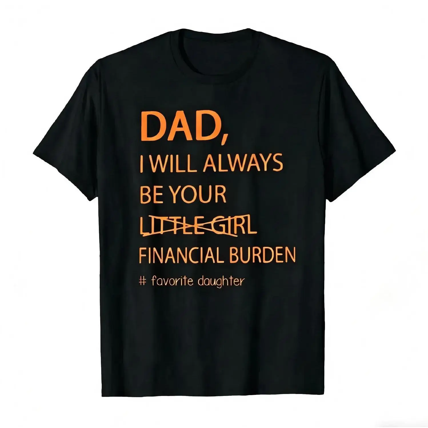 Dad I Will Always Be Your Financial Burden T-Shirt, Funny Father Daughter Graphic Tee Unisex up to 3XL Crewneck Shortsleeve Tshirt
