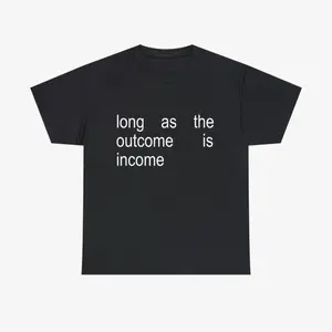 T - shirt with “long as the outcome is income” phrase, a simple yet meaningful statement piece