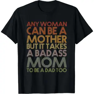 Any Woman Can Be A Mother It Takes A Badass To Be A Dad Too T-Shirt