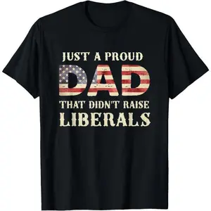 100% Cotton Just A Proud Dad That Didn't Raise Liberals, Father's Day T-Shirt