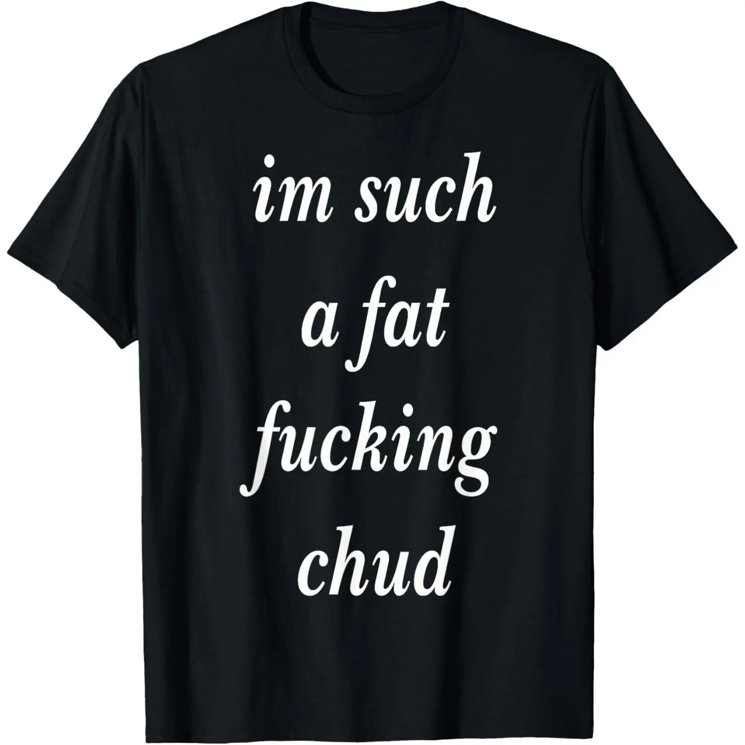 Im Such a Fat Fucking chud Quote self deprecating T-Shirt