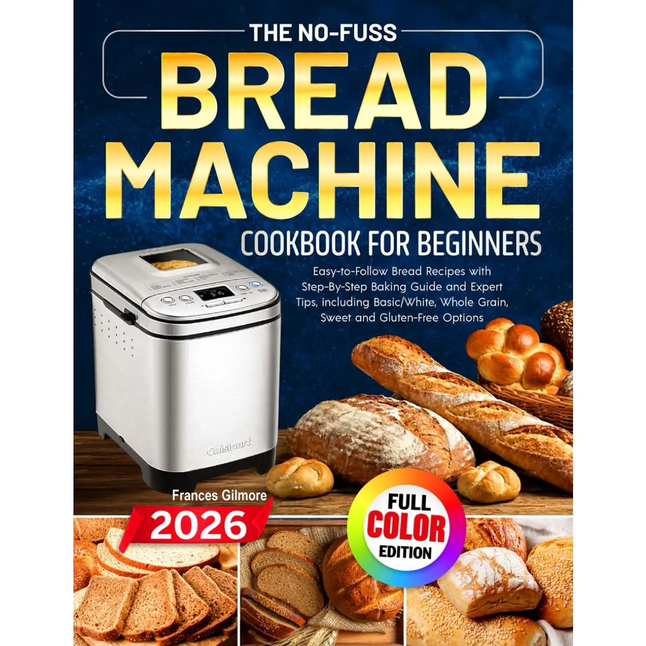 The No-Fuss Bread Machine Cookbook for Beginners: Easy-to-Follow Bread Recipes with Step-By-Step Baking Guide and Expert Tips, including Basic/White, Whole Grain, Sweet and Gluten-Free Options