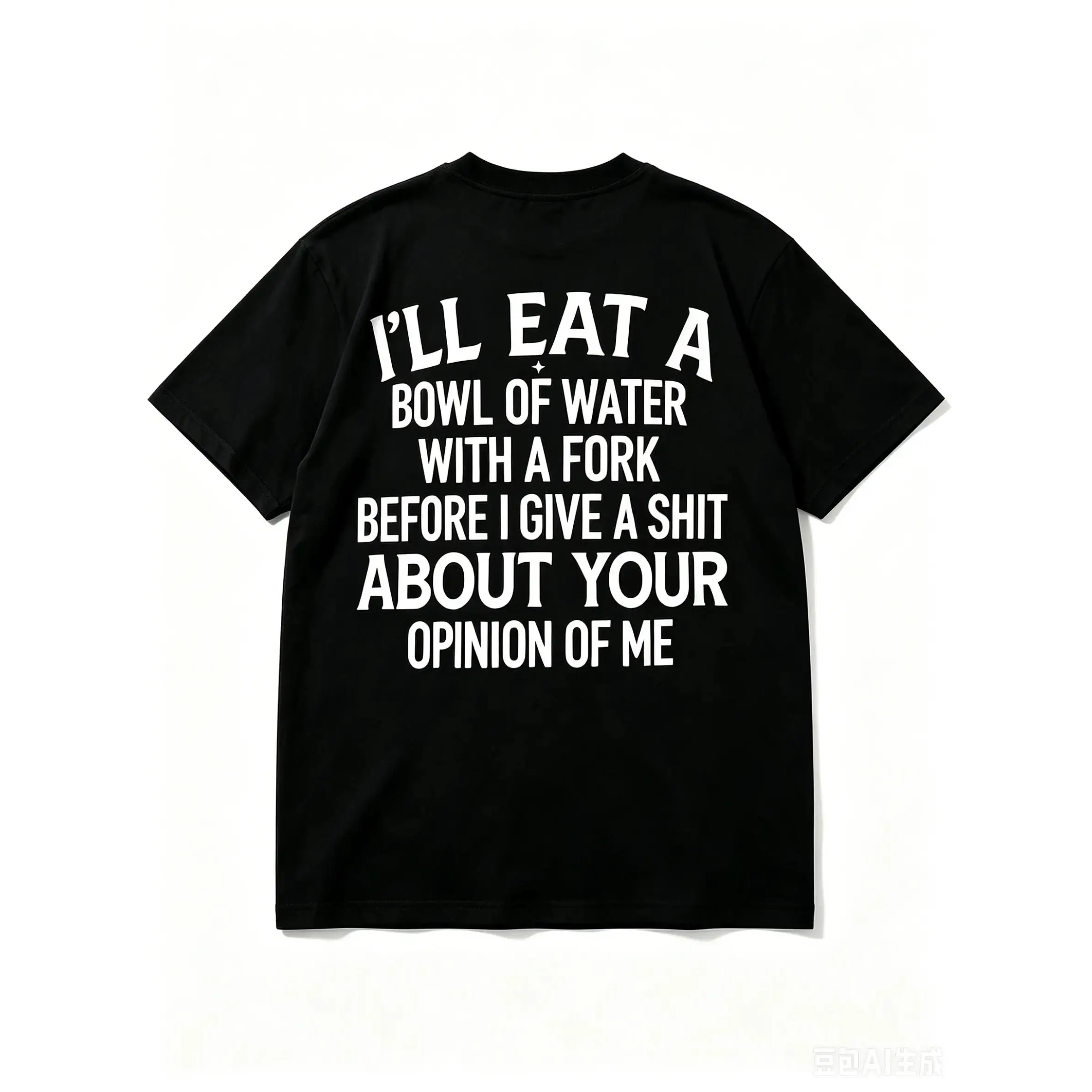 Sarcastic I'll Eat A Bowl Of Water With A Fork Before I Care About Your Opinion Back Print Graphic T-Shirt, Funny Attitude Statement Novelty Casual Tee