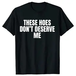 Funny These Hoes Don't Deserve Me Joke T Shirts Men Cotton Humor Streetwear Tee Shirt Short Sleeve Unisex Loose Clothing