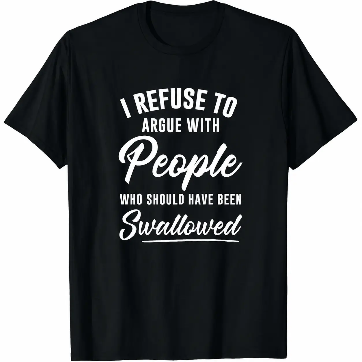 I Refuse to Argue with People Who Should Have Been Swallowed T-Shirt