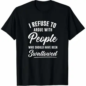 I Refuse to Argue with People Who Should Have Been Swallowed T-Shirt