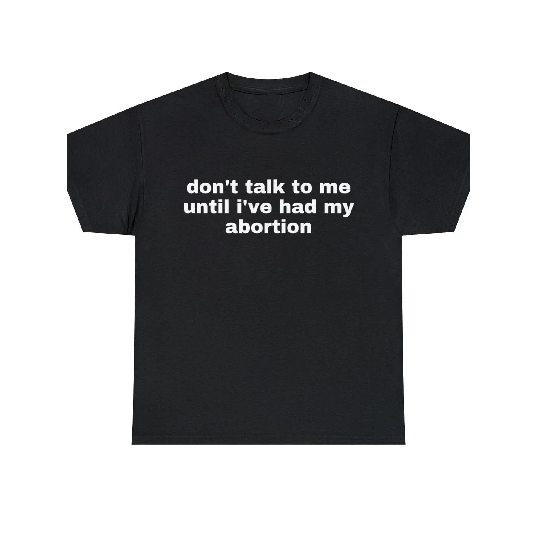 Daily casual wear - "Don't talk to me until you've had the abortion" printed T-shirt - a striking statement T-shirt that highlights the stance on reproductive rights. Casual round neck and short-sleeved design. Suitable for all seasons, comfortable cut an