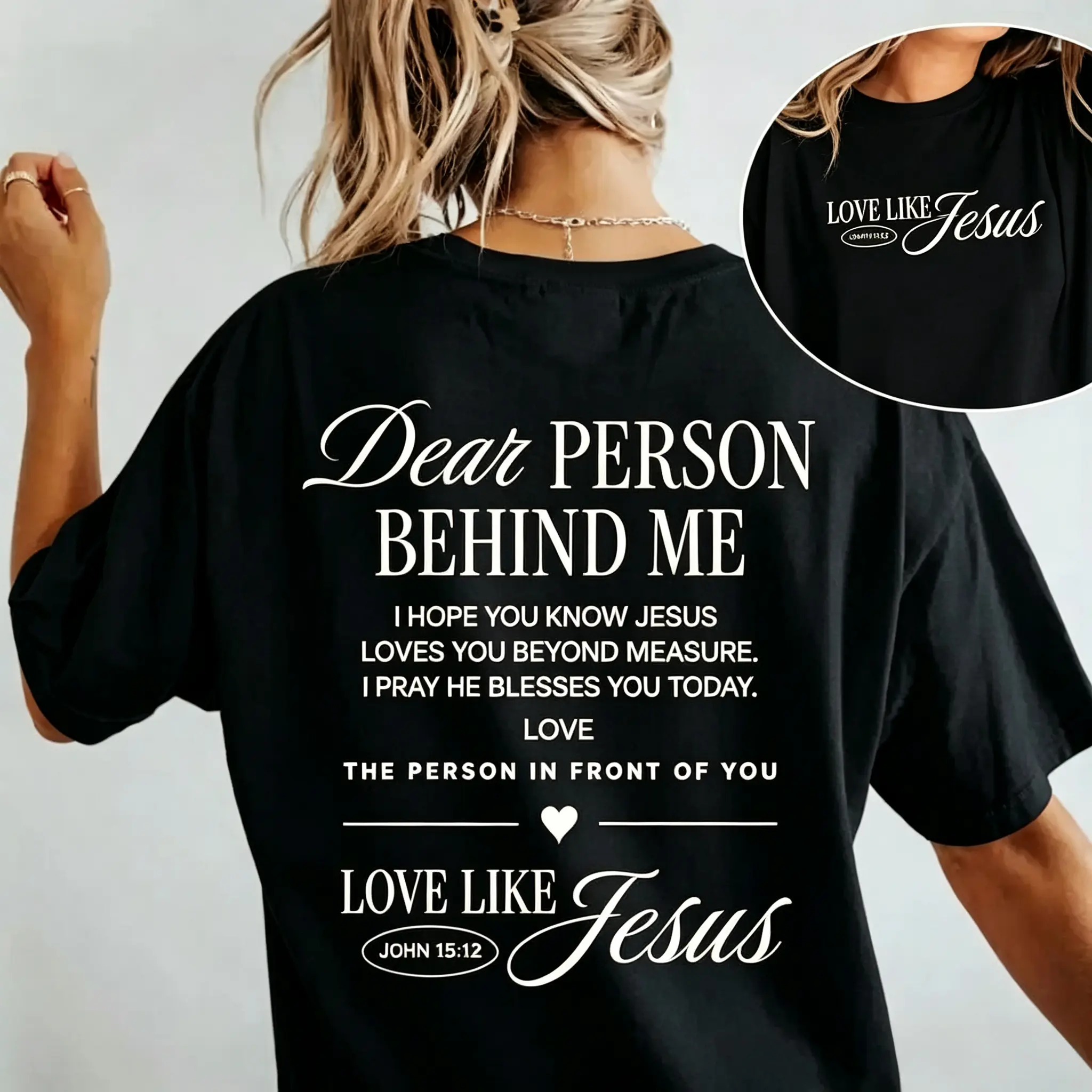 Love Like Jesus Christian T-Shirt |   Dear Person Behind Me Faith Graphic Tee |   John 15:12 Bible Verse Shirt |   Inspirational Front & Back Print